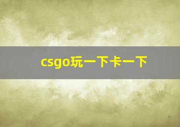 csgo玩一下卡一下