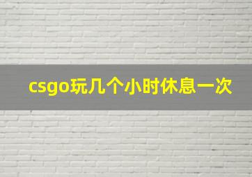 csgo玩几个小时休息一次