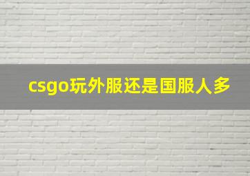 csgo玩外服还是国服人多