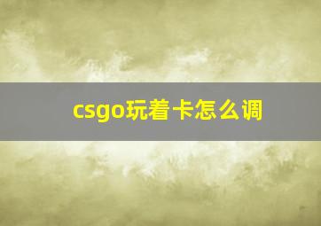 csgo玩着卡怎么调