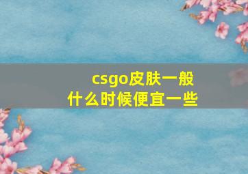 csgo皮肤一般什么时候便宜一些