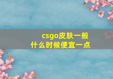 csgo皮肤一般什么时候便宜一点