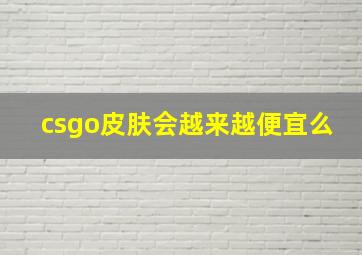 csgo皮肤会越来越便宜么