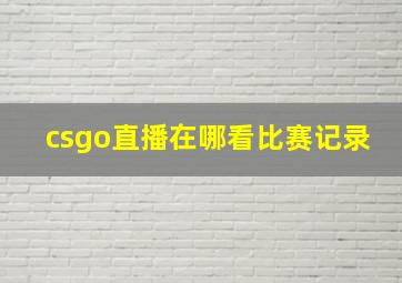 csgo直播在哪看比赛记录