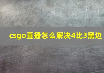 csgo直播怎么解决4比3黑边