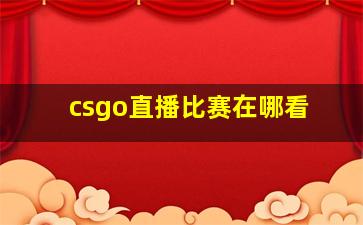 csgo直播比赛在哪看