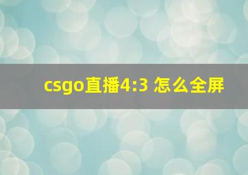 csgo直播4:3 怎么全屏