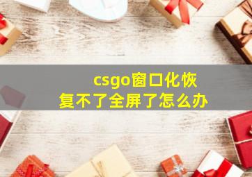 csgo窗口化恢复不了全屏了怎么办