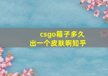 csgo箱子多久出一个皮肤啊知乎