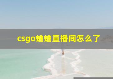 csgo蛐蛐直播间怎么了