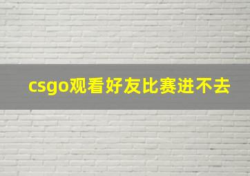 csgo观看好友比赛进不去