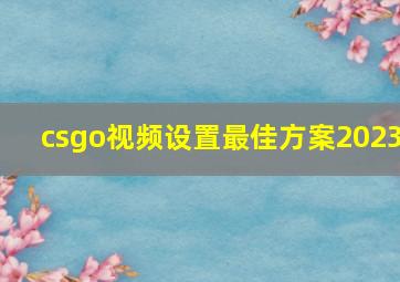 csgo视频设置最佳方案2023