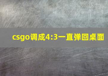 csgo调成4:3一直弹回桌面