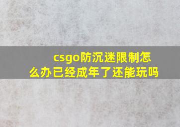 csgo防沉迷限制怎么办已经成年了还能玩吗