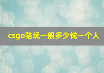 csgo陪玩一般多少钱一个人