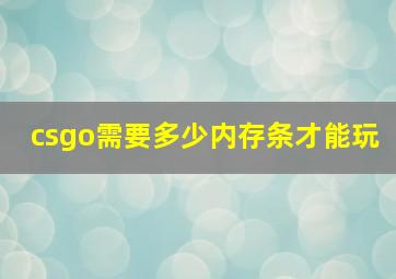 csgo需要多少内存条才能玩