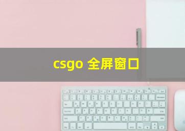 csgo 全屏窗口