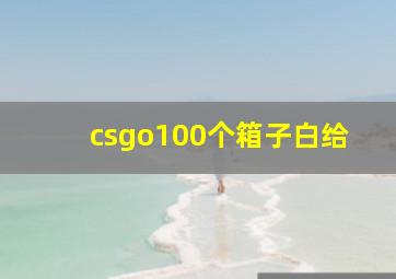 csgo100个箱子白给