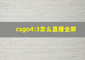 csgo4:3怎么直播全屏