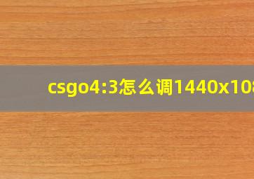 csgo4:3怎么调1440x1080