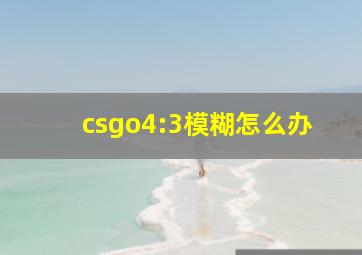 csgo4:3模糊怎么办