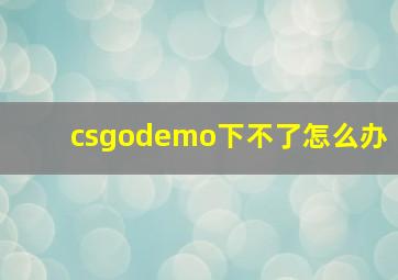 csgodemo下不了怎么办