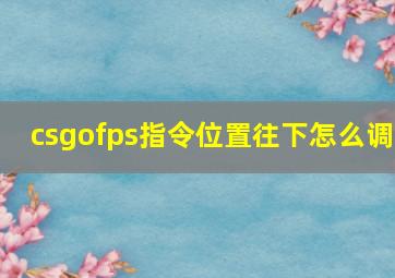 csgofps指令位置往下怎么调