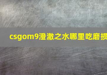 csgom9澄澈之水哪里吃磨损