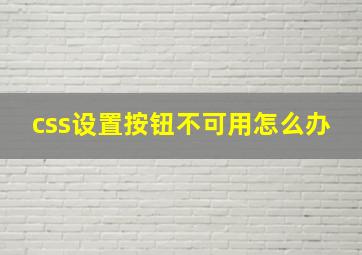 css设置按钮不可用怎么办