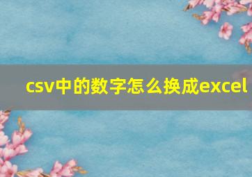 csv中的数字怎么换成excel