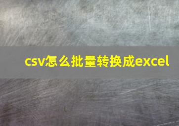 csv怎么批量转换成excel