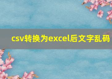 csv转换为excel后文字乱码