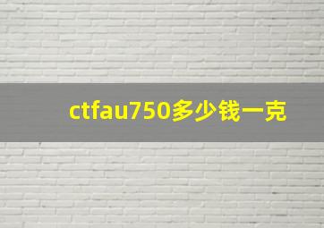 ctfau750多少钱一克