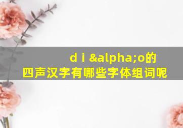 dⅰαo的四声汉字有哪些字体组词呢