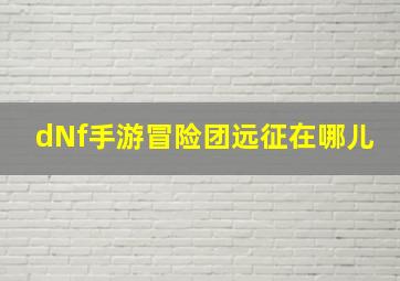 dNf手游冒险团远征在哪儿