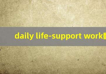 daily life-support work翻译