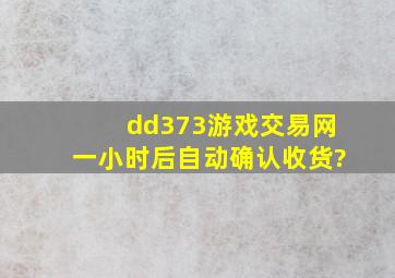 dd373游戏交易网一小时后自动确认收货?