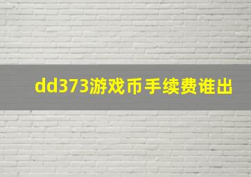 dd373游戏币手续费谁出