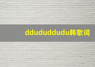 ddududdudu韩歌词