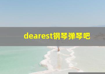 dearest钢琴弹琴吧