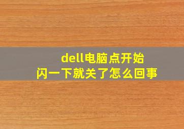 dell电脑点开始闪一下就关了怎么回事