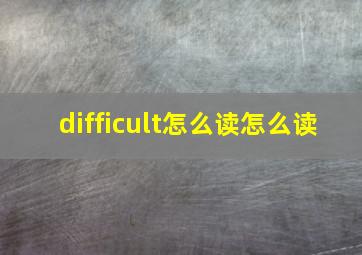 difficult怎么读怎么读