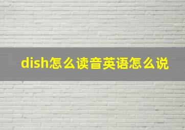 dish怎么读音英语怎么说