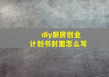 diy厨房创业计划书封面怎么写