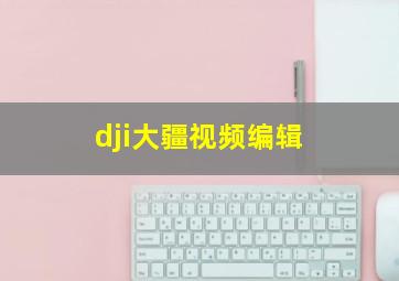 dji大疆视频编辑