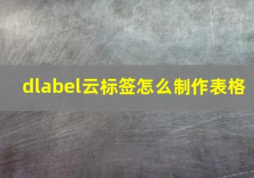 dlabel云标签怎么制作表格