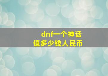 dnf一个神话值多少钱人民币