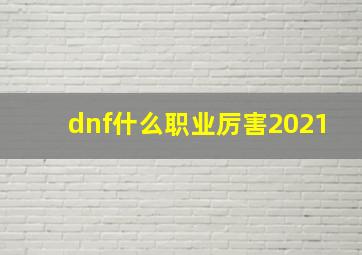 dnf什么职业厉害2021