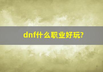 dnf什么职业好玩?