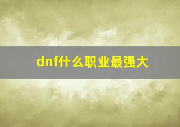 dnf什么职业最强大